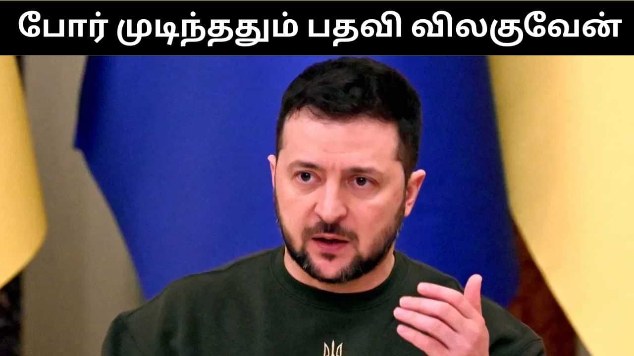 Ukraine : போர் முடிந்ததும் பதவி விலகி விடுவேன்.. உக்ரைன் அதிபர் ஜெலன்ஸ்கி!