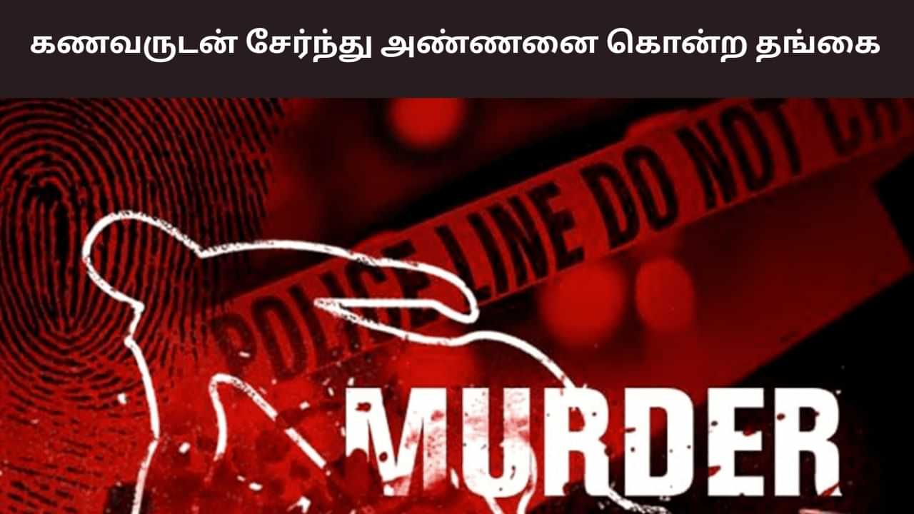 காப்பீடு பணம் ரூ.4 லட்சம்.. கணவருடன் சேர்ந்து அண்ணனை கொன்ற தங்கை!