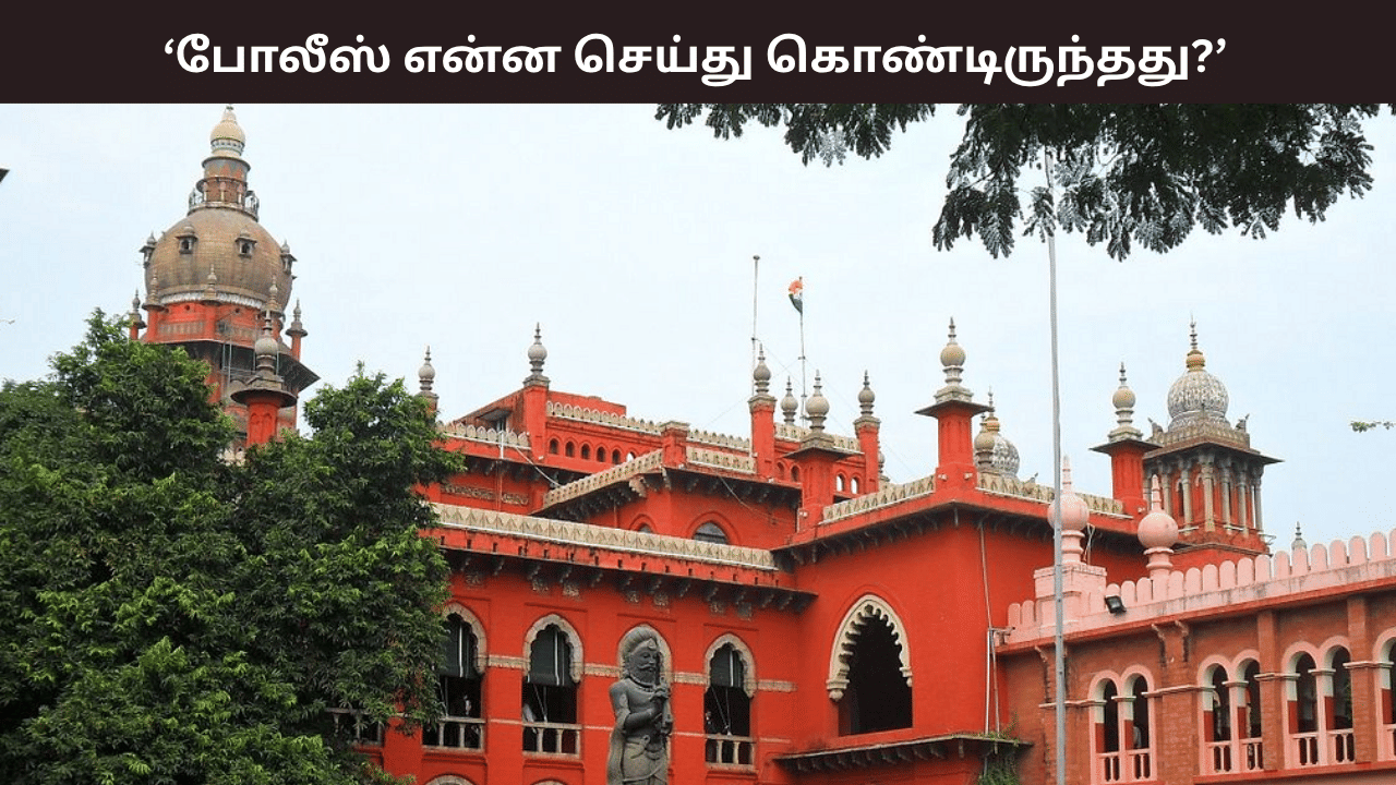 எதன் அடிப்படையில் வழக்குப்பதிவு செய்யப்பட்டது? காவல்துறை என்ன செய்துகொண்டிருந்தது? நீதிமன்றம் கேள்வி எதன் அடிப்படையில் வழக்குப்பதிவு செய்யப்பட்டது? காவல்துறை என்ன செய்துகொண்டிருந்தது? நீதிமன்றம் கேள்வி
