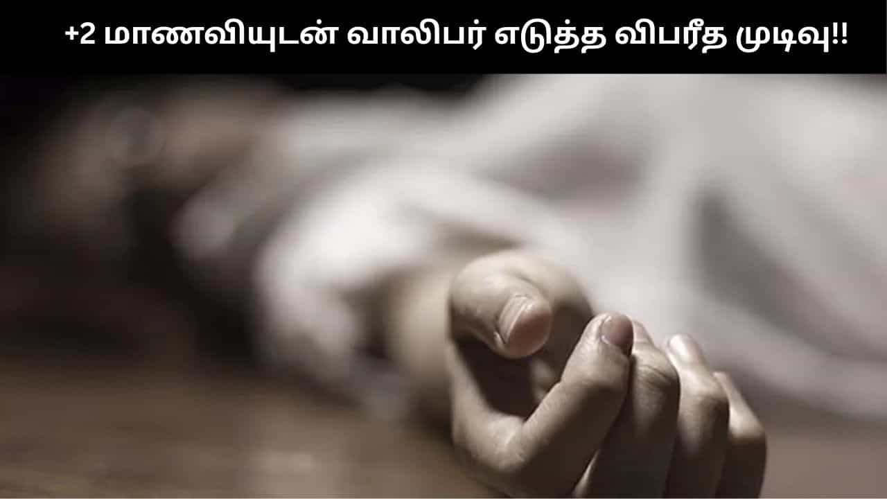 காதலுக்கு பெற்றோர் எதிர்ப்பு: +2 மாணவியுடன் வாலிபர் எடுத்த விபரீத முடிவு!! காதலுக்கு பெற்றோர் எதிர்ப்பு: +2 மாணவியுடன் வாலிபர் எடுத்த விபரீத முடிவு!!