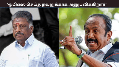 செய்த தவறுக்காக இப்போது ஓபிஎஸ் அனுபவிக்கிறார்... - வைகோ