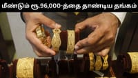 மீண்டும் ரூ.96,000-த்தை தாண்டிய தங்கம் விலை - பொதுமக்கள் ஷாக்!...