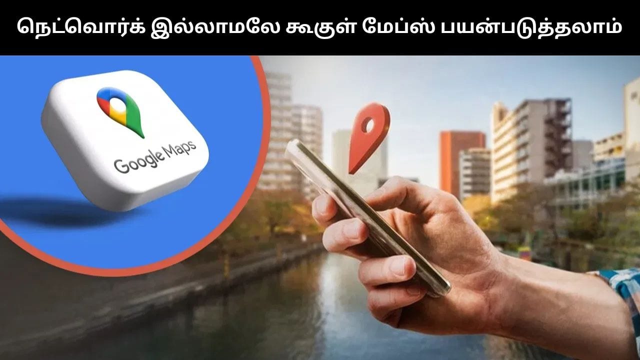 Google Map : நெட்வொர்க் இல்லாமலே கூகுள் மேப்ஸ் பயன்படுத்தலாம்.. இந்த அம்சம் குறித்து தெரிந்துக்கொள்ளுங்கள்!