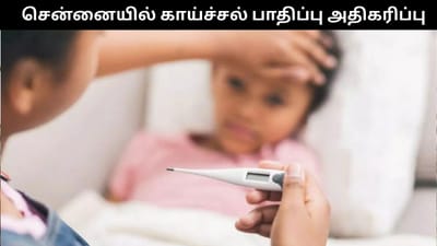 அதிகரிக்கும் காய்ச்சல் பாதிப்பு.. சென்னை மக்களே அலர்ட்!!
