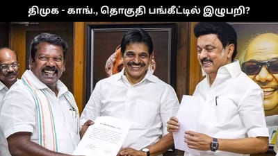 திமுக - காங்கிரஸ் தொகுதி பங்கீட்டில் நீடிக்கும் இழுபறி?