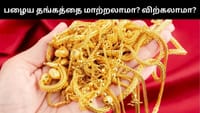பழைய தங்கத்தை மாற்றலாமா, விற்பனை செய்யலாமா? - எது பெஸ்ட்?...