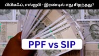 SIP Vs PPF - யார் யாருக்கு எந்த திட்டம் சரியானதாக இருக்கும்?...