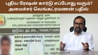 ரேஷன் கார்டு எப்போது வரும்? தேதி குறித்த அமைச்சர் வெங்கட்ரமணன்!...