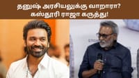 தனுஷ் அரசியலுக்கு வருவாரா? கஸ்தூரி ராஜா கருத்து!...