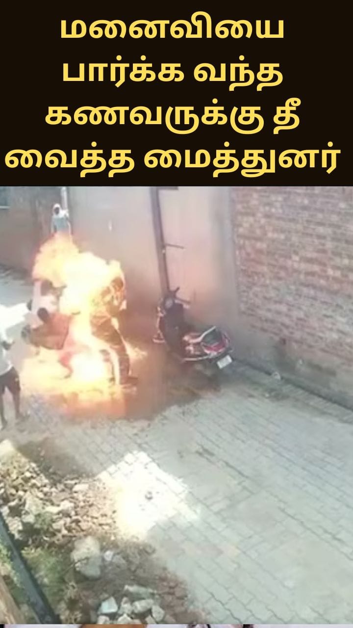 மனைவியை அழைத்துச் செல்ல வந்த கணவருக்கு தீ வைத்த மைத்துனர்; காப்பாற்ற முயன்ற பெண்ணும் உயிரிழப்பு
