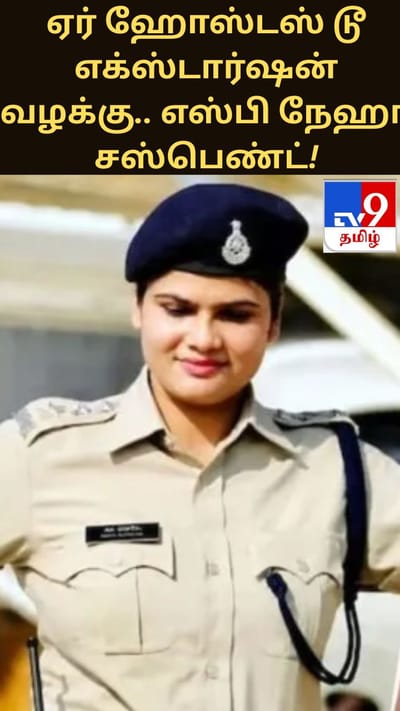 ஏர் ஹோஸ்டஸ் டூ எக்ஸ்டார்ஷன் வழக்கு.. எஸ்பி நேஹா சஸ்பெண்ட்!